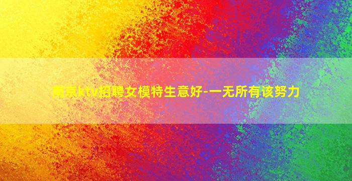 南京ktv招聘女模特生意好-一无所有该努力